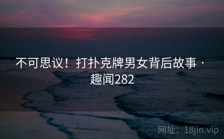 不可思议！打扑克牌男女背后故事 · 趣闻282  第1张