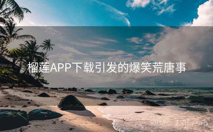 榴莲APP下载引发的爆笑荒唐事