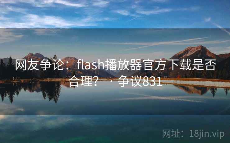 网友争论：flash播放器官方下载是否合理？ · 争议831  第1张