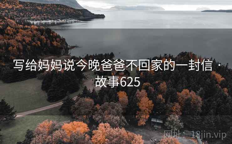 写给妈妈说今晚爸爸不回家的一封信 · 故事625