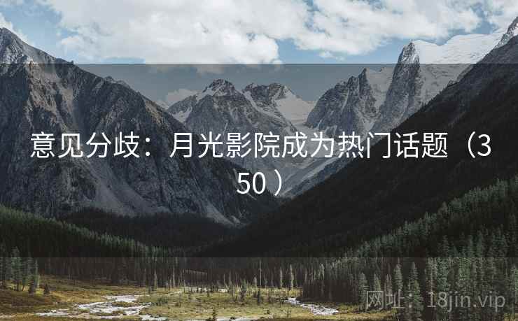 意见分歧：月光影院成为热门话题（350 ）