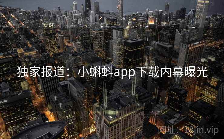 独家报道：小蝌蚪app下载内幕曝光