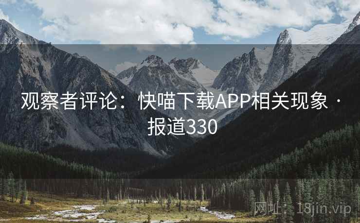 观察者评论：快喵下载APP相关现象 · 报道330  第2张