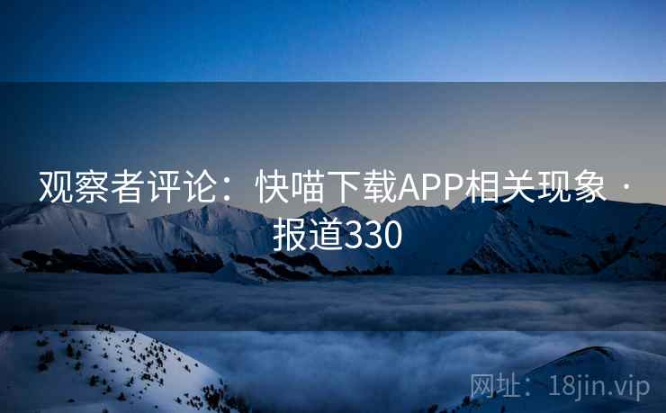 观察者评论：快喵下载APP相关现象 · 报道330  第1张