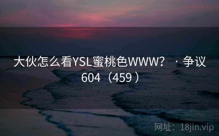 大伙怎么看YSL蜜桃色WWW？ · 争议604（459 ）  第1张