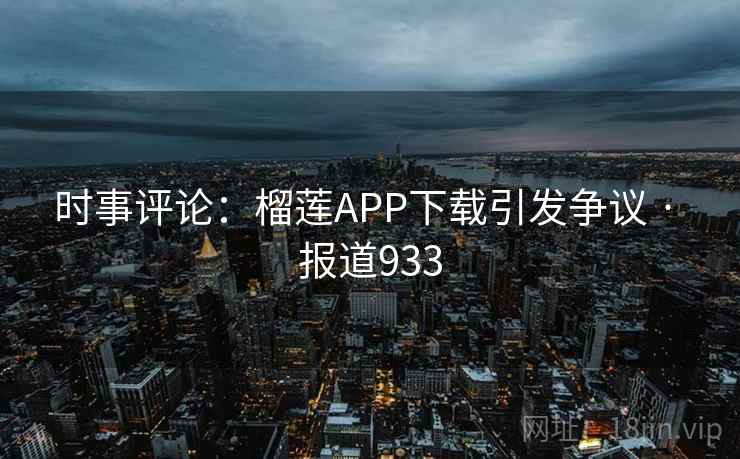 时事评论：榴莲APP下载引发争议 · 报道933