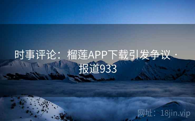 时事评论：榴莲APP下载引发争议 · 报道933