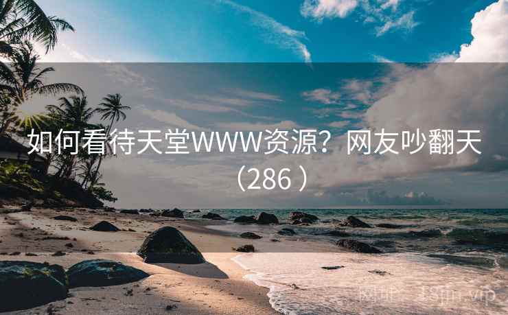 如何看待天堂WWW资源？网友吵翻天（286 ）