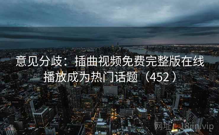 意见分歧：插曲视频免费完整版在线播放成为热门话题（452 ）  第2张
