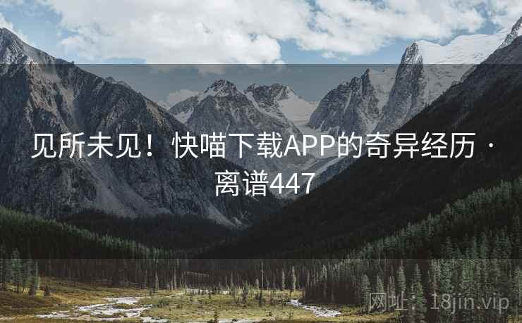 见所未见！快喵下载APP的奇异经历 · 离谱447  第2张