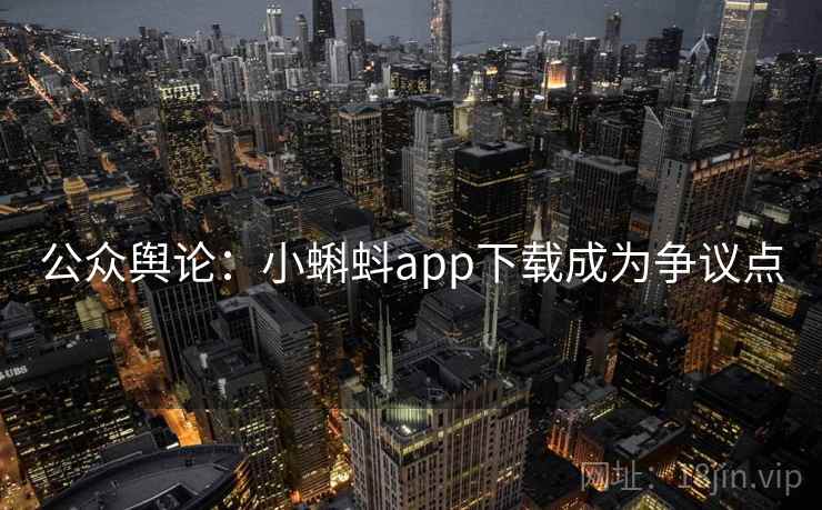 公众舆论：小蝌蚪app下载成为争议点