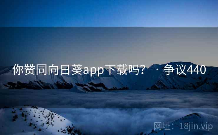 你赞同向日葵app下载吗？ · 争议440