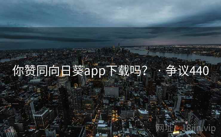 你赞同向日葵app下载吗？ · 争议440